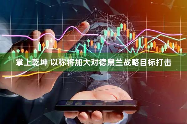 掌上乾坤 以称将加大对德黑兰战略目标打击