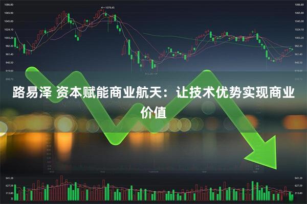 路易泽 资本赋能商业航天：让技术优势实现商业价值